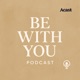 the be with you podcast