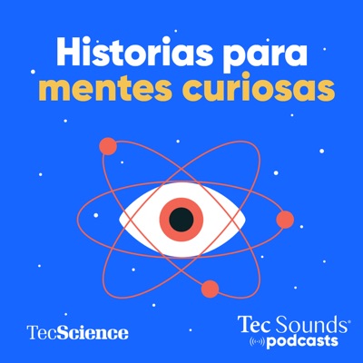 Historias Para Mentes Curiosas:Tec Sounds Podcasts | Tec de Monterrey