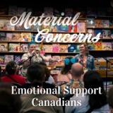 Material Concerns: Emotional Support Canadians Pt. I