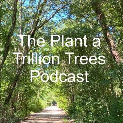 The Plant a Trillion Trees Podcast The Plant a Trillion Trees Podcast