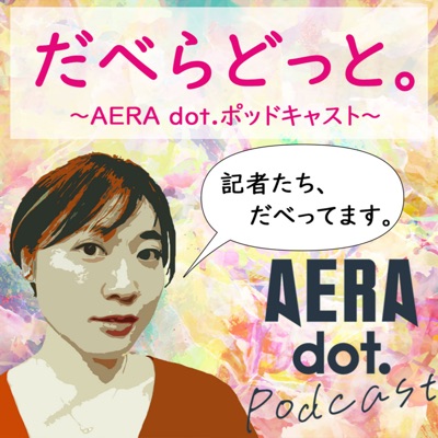 だべらどっと。～AERA dot. ポッドキャスト～