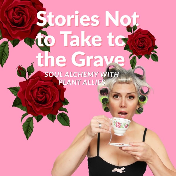 Stories Not to Take to the Grave ~ Soul Alchemy with Plant Allies