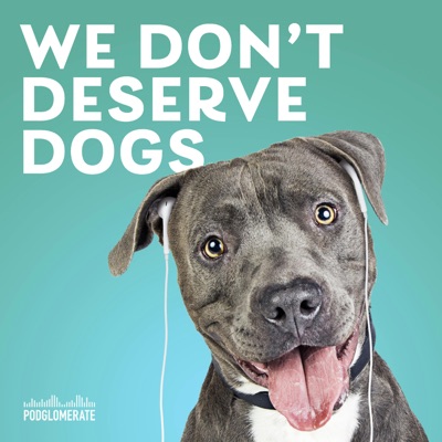 We Don't Deserve Dogs:The Podglomerate