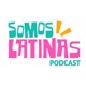 SOMOS LATINAS PODCAST