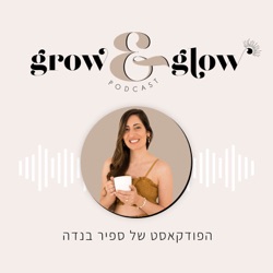 Grow & Glow פודקאסט לעצמאיות עוצמתיות | ספיר בנדה