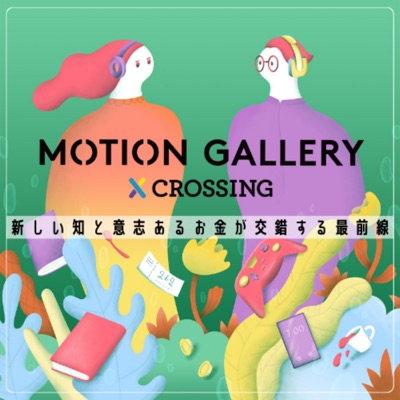 新しい知と意志あるお金が交差する最前線『MOTION GALLERY CROSSING』 新しい知と意志あるお金が交差する最前線『MOTION GALLERY CROSSING』