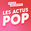 Les Actus Pop - HugoDécrypte - HugoDécrypte