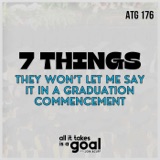 ATG 176: 7 Things They Won’t Let Me Say In A Graduation Commencement