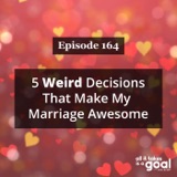 ATG 164: 5 Weird Decisions That Make My Marriage Awesome