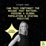 #088 Lilly Gilbert: Can this continue? The decade that matters. Feeding a global population & staying positive.