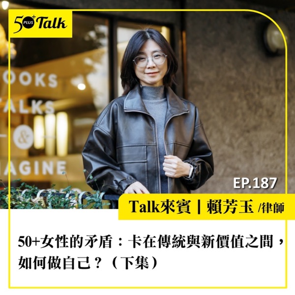 50+女性的矛盾　賴芳玉律師：卡在傳統與新價值之間，如何做自己？（下集）｜EP187