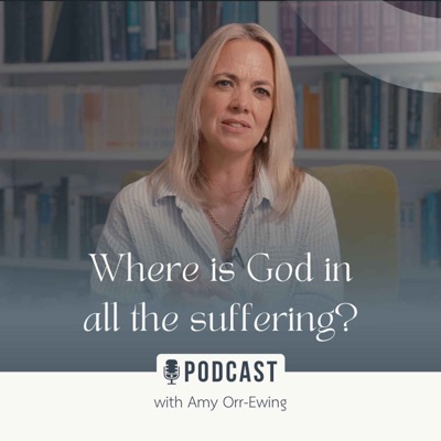 Where Is God in All the Suffering? with Dr. Amy Orr-Ewing