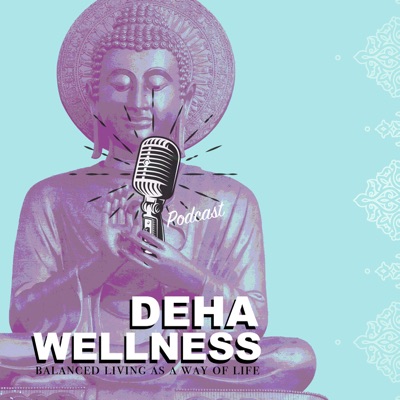 The Deha Wellness Podcast - Ayurveda and Balanced living as a way of life