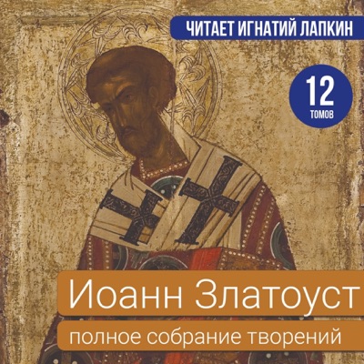 Иоанн Златоуст. Полное собрание творений. 12 томов. Читает Игнатий Лапкин