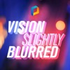 Vision Slightly Blurred