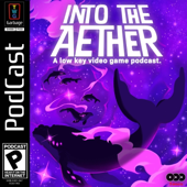 Into the Aether - A Low Key Video Game Podcast
