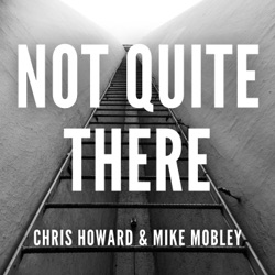 Not Quite There with Chris Howard and Mike Mobley