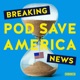 Breaking News from Pod Save America