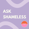 ASK SHAMELESS - Shameless Media