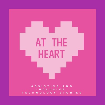 AT The Heart- Assistive and Inclusive Technology Stories