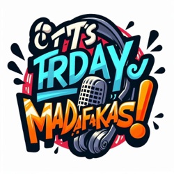 It's Friday Madafakas!