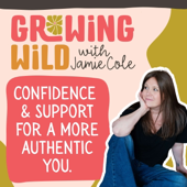 Growing Wild with Jamie Cole | Overcome Self-Doubt & Imposter Syndrome, Build Confidence, and Become Your Authentic Self as a