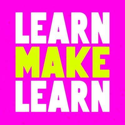 Learn, Make, Learn