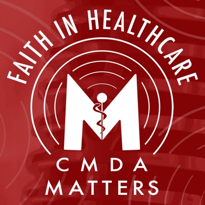 Faith in Healthcare: The CMDA Matters Podcast Faith in Healthcare: The CMDA Matters Podcast