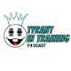 The Tyrant In Training Podcast