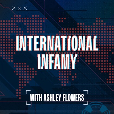 International Infamy with Ashley Flowers International Infamy with Ashley Flowers