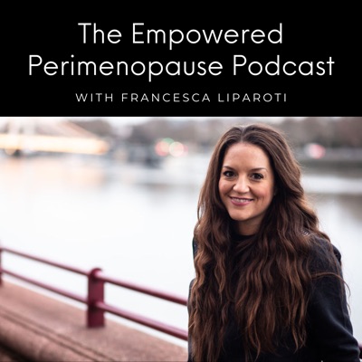 Empowered Perimenopause With Francesca Liparoti Empowered Perimenopause With Francesca Liparoti