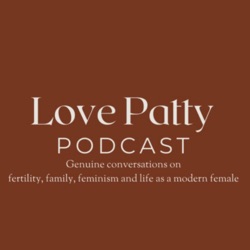 Love Patty Podcast: Genuine Conversations on fertility, family, feminism, and life as a modern female