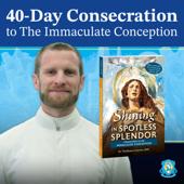 40-Day Consecration to the Immaculate Conception with Fr. Thaddaeus Lancton, MIC