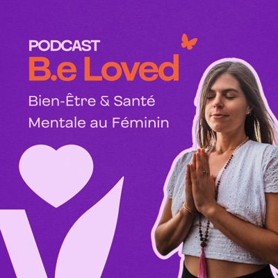 B.e Loved Podcast, Bien-être et Santé Mentale au Féminin