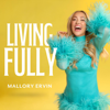 Living Fully with Mallory Ervin - Mallory Ervin
