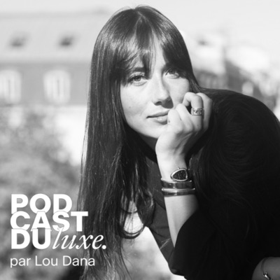Podcast du Luxe par Lou Dana Podcast du Luxe par Lou Dana