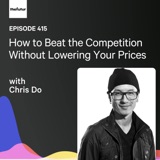 How to Beat the Competition Without Lowering Your Prices w/ Chris Do | Ep 415