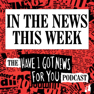 In The News This Week (the Have I Got News For You podcast) In The News This Week (the Have I Got News For You podcast)