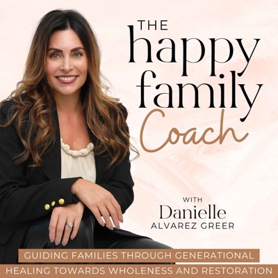 The Happy Family Coach Podcast - Break Generational Cycles of Dysfunction, Heal Past Wounds, Transform Your Faith, Learn Relationship Skills, Practical Parenting Strategies, and Whole Person Wellness:Danielle Alvarez Greer - Biblical Counselor, Parenting Coach & Blended Family Expert