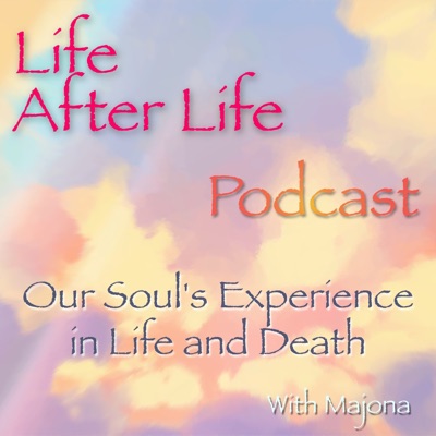 Life After Life Podcast - Our Soul's Experience in Life and Death Life After Life Podcast - Our Soul's Experience in Life and Death