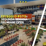 Episodio #173 - Segunda semana del Miami Open.