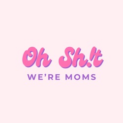 Oh Sh!t We're Moms