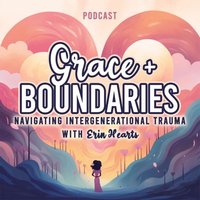 Grace + Boundaries: Navigating Intergenerational Trauma with Erin Hearts