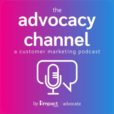 The Advocacy Channel: A Customer Marketing Podcast The Advocacy Channel: A Customer Marketing Podcast
