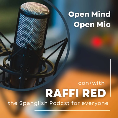 Open Mind Open Mic con Raffi Red - The Spanglish podcast for everyone!