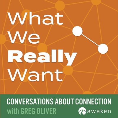 What We Really Want: Conversations About Connection:Greg Oliver (Director, Awaken)