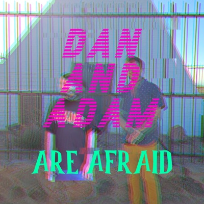 Dan and Adam Are Afraid Dan and Adam Are Afraid