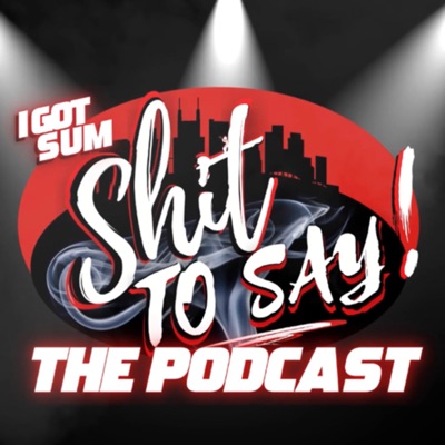 IGotSumShitToSay!! THE PODCAST