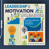 Leadership & Motivation Unleashed: Practical Leadership for Modern Workplaces