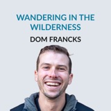 #167 Wandering in the Wilderness — Dom Francks on confronting fragility, his love of nature, the disconnect from nature, working as a software engineer, viewing yourself as a piece of poetry, how we're always embedded in nature and being guided by int